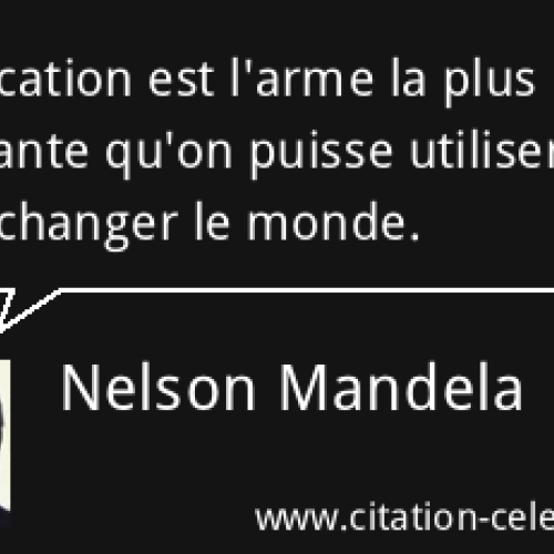 "L'éducation est l'arme la plus puissante qu'on puisse utiliser pour changer le monde" Nelson Mandéla